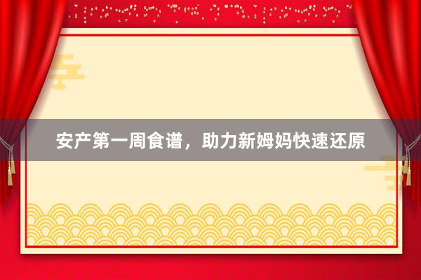 安产第一周食谱，助力新姆妈快速还原