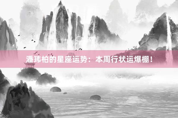 潘玮柏的星座运势：本周行状运爆棚！